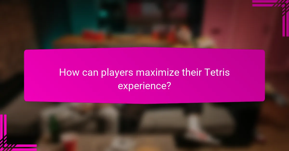 How can players maximize their Tetris experience?