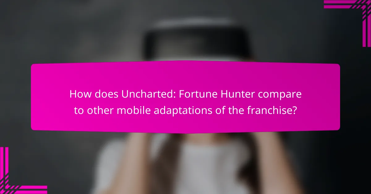 How does Uncharted: Fortune Hunter compare to other mobile adaptations of the franchise?