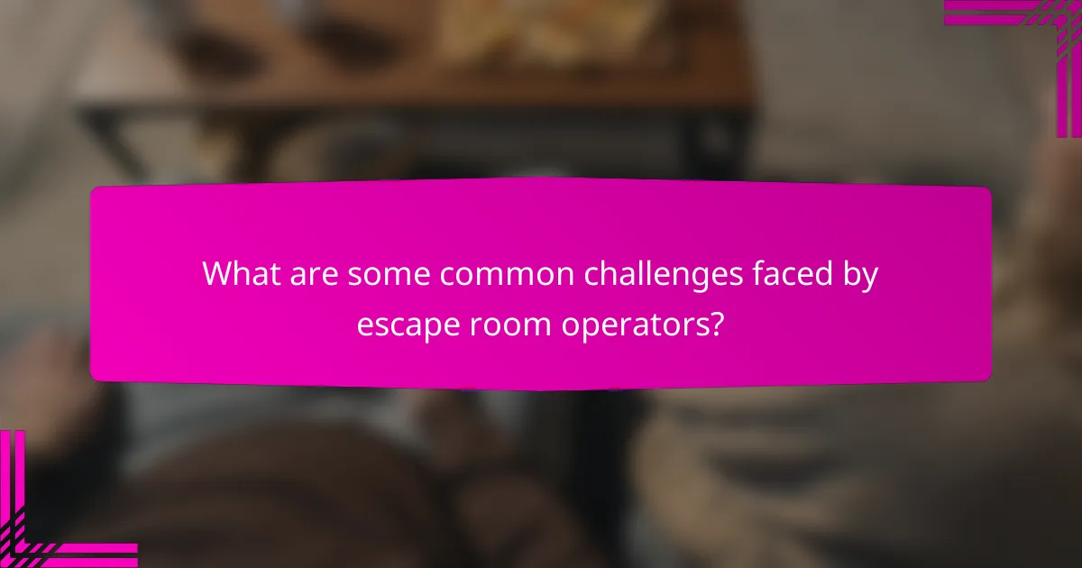 What are some common challenges faced by escape room operators?