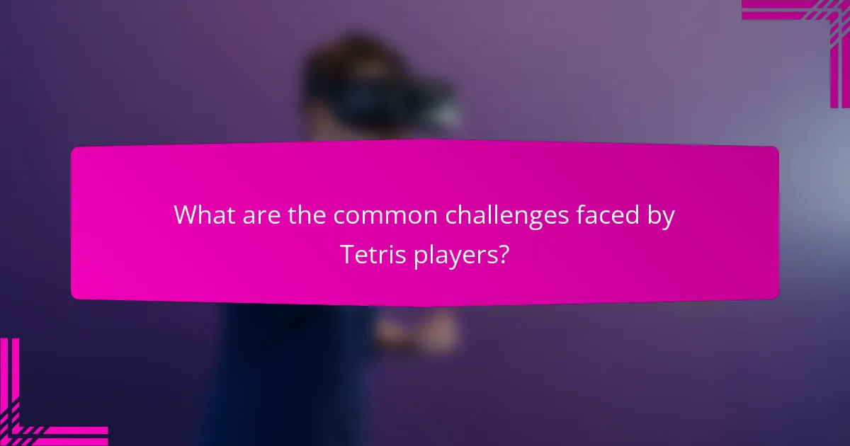 What are the common challenges faced by Tetris players?