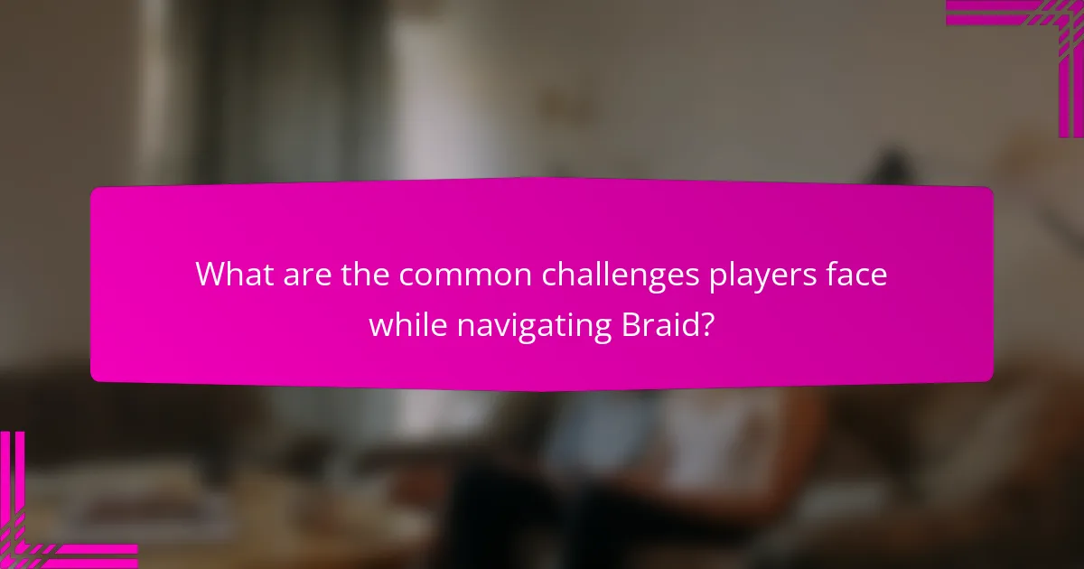 What are the common challenges players face while navigating Braid?