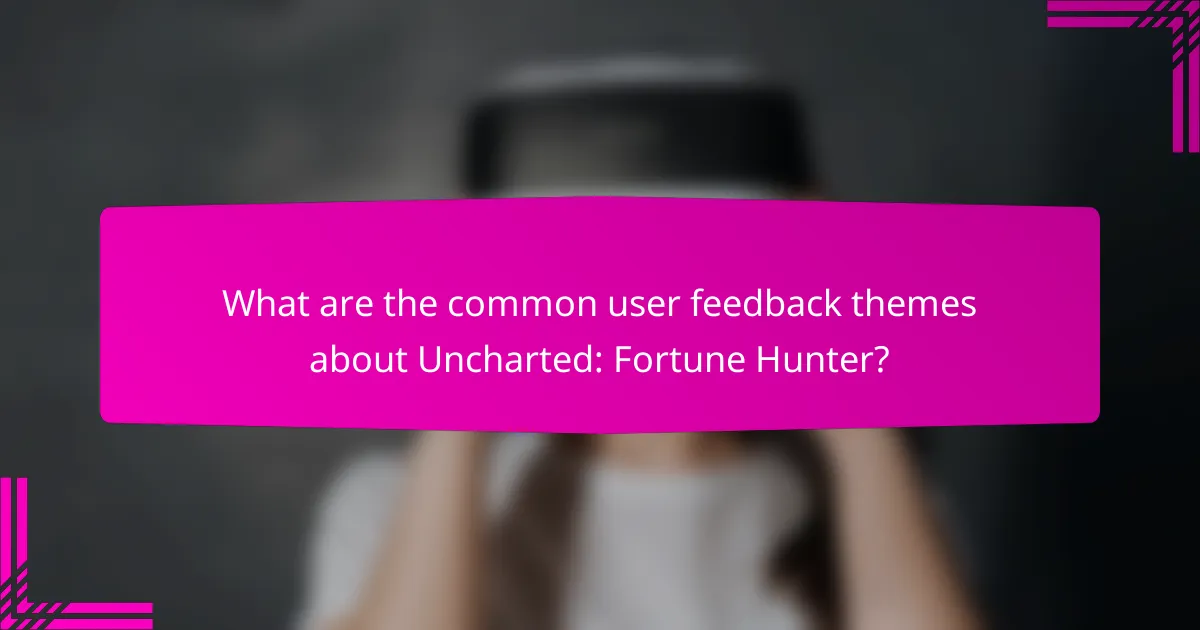 What are the common user feedback themes about Uncharted: Fortune Hunter?