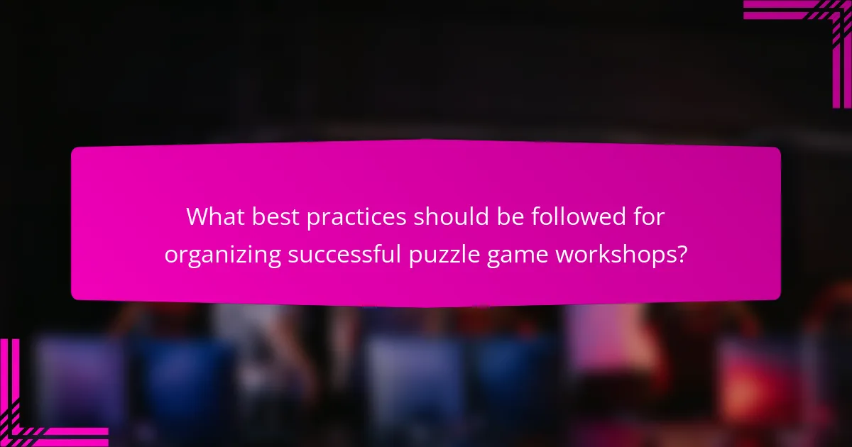 What best practices should be followed for organizing successful puzzle game workshops?