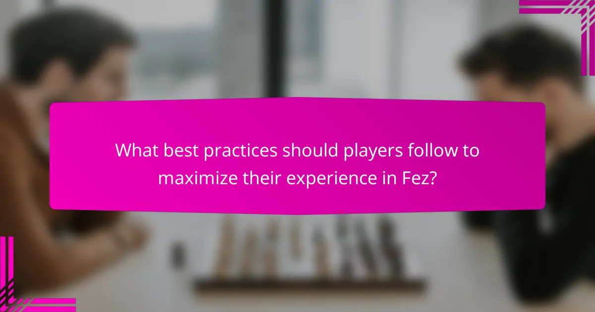 What best practices should players follow to maximize their experience in Fez?