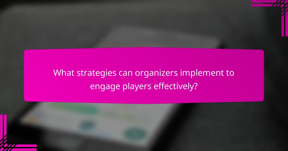What strategies can organizers implement to engage players effectively?